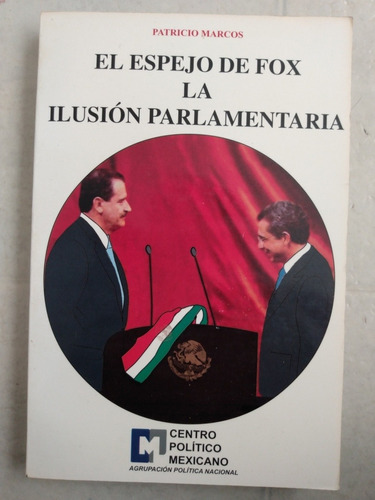 El Espejo De Fox. La Ilusión Parlamentaria. Patricio Marcos