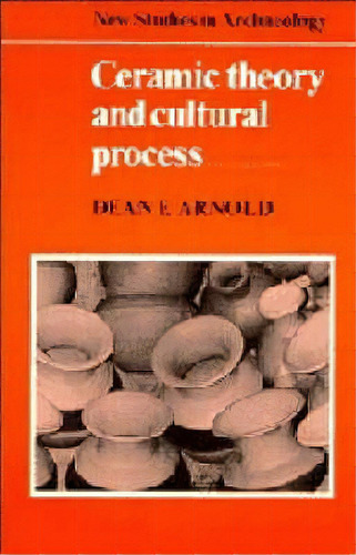 Ceramic Theory And Cultural Process, De Dean E. Arnold. Editorial Cambridge University Press, Tapa Blanda En Inglés