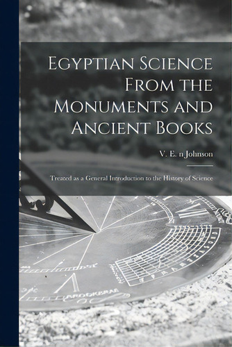 Egyptian Science From The Monuments And Ancient Books: Treated As A General Introduction To The H..., De Johnson, V. E. (valentine Edward) N. 8.. Editorial Legare Street Pr, Tapa Blanda En Inglés