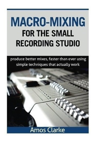 Macro-mixing For The Small Recording Studio - Mr Amos P C...
