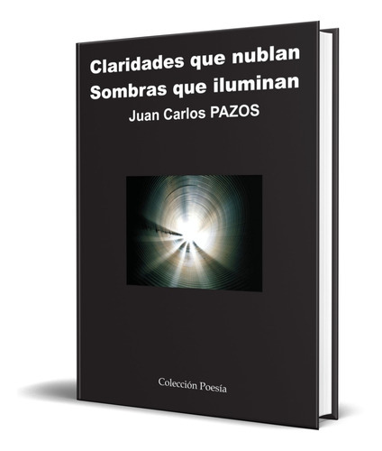 Claridades Que Nublan, Sombras Que Iluminan, De Juan Carlos Pazos. Editorial Poesia Eres Tu, Tapa Blanda En Español, 2009