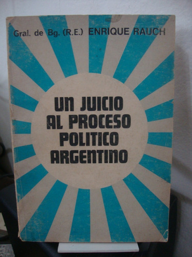 Un Juicio Al Proceso Politico Argentino - Enrique Rauch