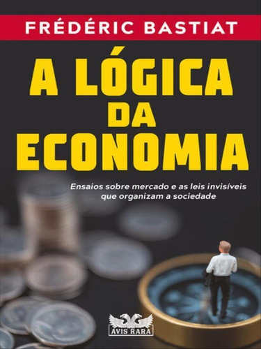 A Lógica Da Economia - Ensaios Sobre Mercado E As Leis Invi