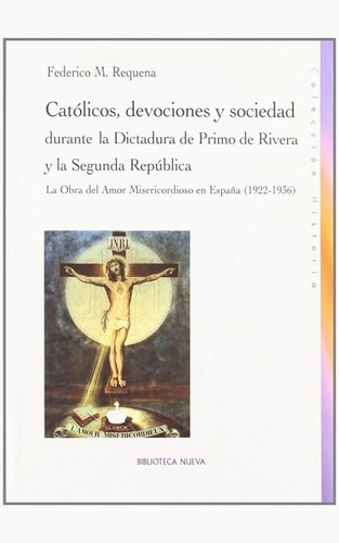 Católicos, devociones y sociedad durante la dictadura de Primo de Rivera y la segunda república: La obra del amor misericordioso en España (1922-1936), de Requena, Federico M.. Editorial Biblioteca Nueva, tapa blanda en español, 2013