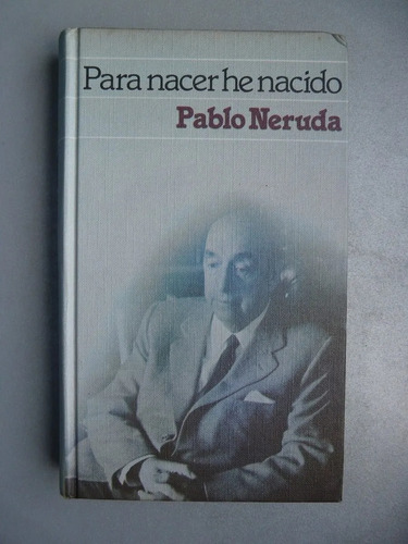 Para Nacer He Nacido - Pablo Neruda - Prosa - C De Lectores