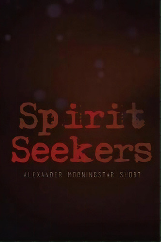 Spirit Seekers, De Alexander Morningstar Short. Editorial Xlibris, Tapa Blanda En Inglés