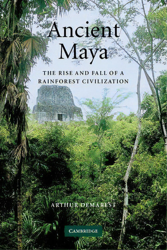 Ancient Maya : The Rise And Fall Of A Rainforest Civilization, De Arthur A. Demarest. Editorial Cambridge University Press, Tapa Blanda En Inglés