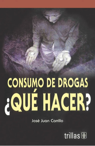 Consumo De Drogas ¿qué Hacer?, De Carrillo, José Juan., Vol. 1. Editorial Trillas, Tapa Blanda En Español, 2004