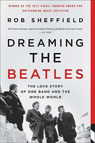 Dreaming The Beatles : The Love Story Of One Band And The Whole World, De Rob Sheffield. Editorial Dey Street Books, Tapa Blanda En Inglés