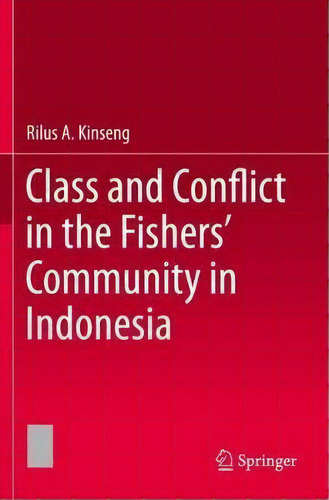 Class And Conflict In The Fishers' Community In Indonesia, De Rilus A. Kinseng., Vol. 1. Editorial Springer Verlag, Singapore, Tapa Blanda En Inglés