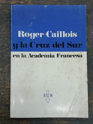 Roger Caillois Y La Cruz Del Sur En La Academia Francesa *