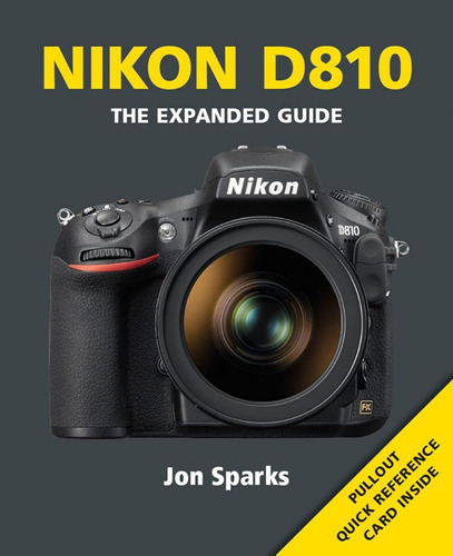 Nikon D810: The Expanded Guide (expanded Guides) / J Sparks