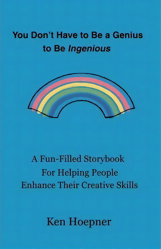 You Don't Have To Be A Genius To Be Ingenious: A Fun-filled Storybook For Helping People Enhance Their Creative Skills, De Ken Hoepner., Vol. 1. Editorial Writers Club Press, Tapa Blanda En Inglés
