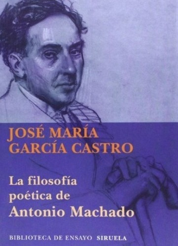 La Filosofía Poética De Antonio Machado - García Cas, de GARCÍA CASTRO, JOSÉ MARÍA. Editorial SIRUELA en español