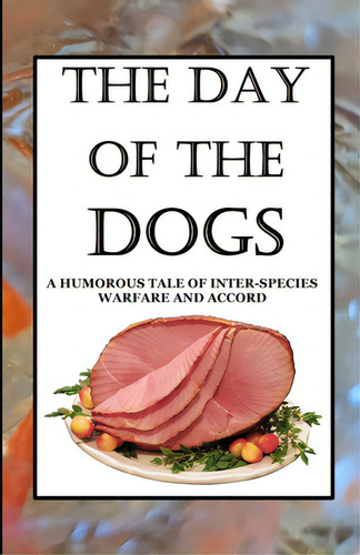 The Day Of The Dogs: A Humorous Tale Of Inter-species Warfare And Accord, De Kingsbury, Maximus Gary. Editorial Lulu Pr, Tapa Blanda En Inglés