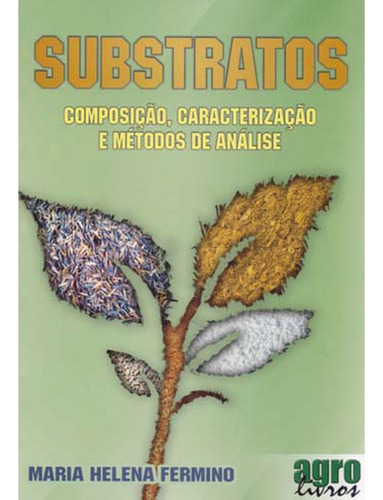 Livro: Substratos - Composiçao, Caracterizaçao E Metodos De Analise, De Fermino, Maria Helena. Editora Agrolivros, Capa Mole Em Português, 2014