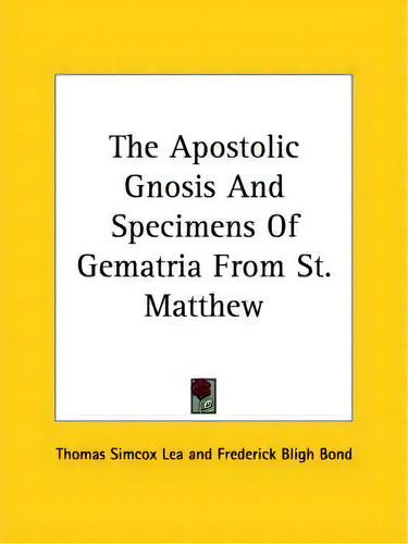 The Apostolic Gnosis And Specimens Of Gematria From St. Matthew, De Thomas Simcox Lea., Vol. 1. Editorial Kessinger Publishing, Tapa Blanda En Inglés