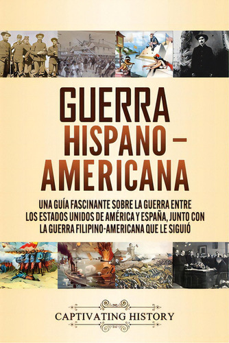 Guerra Hispano-americana: Una Guãâa Fascinante Sobre La Guerra Entre Los Estados Unidos De Amã..., De History, Captivating. Editorial Captivating History, Tapa Blanda En Español