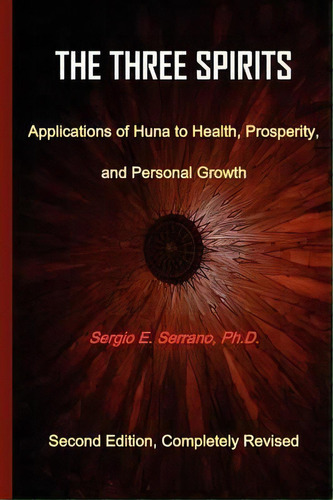 The Three Spirits, Second Edition. Applications Of Huna To Health, Prosperity, And Personal Growth., De Sergio E. Serrano. Editorial Spiralpress, Tapa Blanda En Inglés