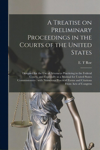 A Treatise On Preliminary Proceedings In The Courts Of The United States: Designed For The Use Of..., De Roe, E. T.. Editorial Legare Street Pr, Tapa Blanda En Inglés