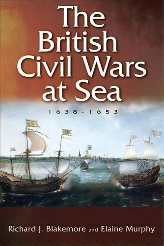 The British Civil Wars At Sea, 1638-1653, De Richard J. Blakemore. Editorial Boydell & Brewer Ltd, Tapa Dura En Inglés, 2018