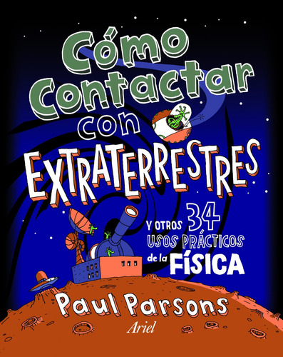 Cómo contactar con extraterrestres: Y otros 34 usos prácticos de la física, de Parsons, Paul. Fuera de colección Editorial Ariel México, tapa dura en español, 2013