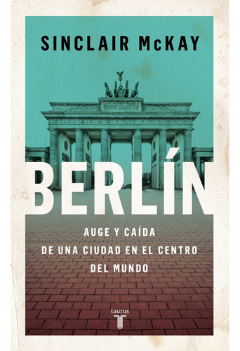 Berlín. Auge Y Caída De Una Ciudad En El Centro Del Mundo - 