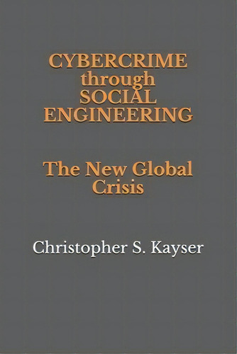 Cybercrime Through Social Engineering : The New Global Crisis, De Christopher S Kayser. Editorial Isbn Canada - Library And Archives Canada, Tapa Blanda En Inglés