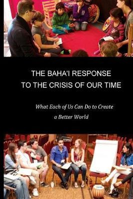 The Baha'i Response To The Crisis Of Our Time : What Each...