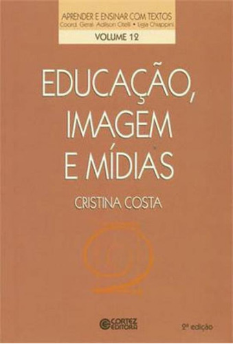 Educação, Imagem E Mídias: Coleçao Aprender E Ensinar Com Textos, De Costa, Cristina. Editora Cortez, Capa Mole, Edição 2ª Edição - 2013 Em Português