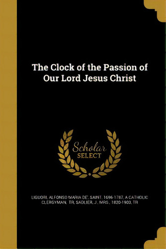 The Clock Of The Passion Of Our Lord Jesus Christ, De Liguori, Alfonso Maria De'. Editorial Wentworth Pr, Tapa Blanda En Inglés