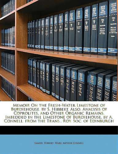 Memoir On The Fresh-water Limestone Of Burdiehouse, By S. Hibbert. Also, Analysis Of Coprolites, ..., De Ware, Samuel Hibbert-. Editorial Nabu Pr, Tapa Blanda En Inglés