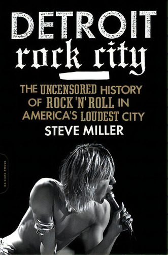 Detroit Rock City : The Uncensored History Of Rock 'n' Roll In America's Loudest City, De Steve Miller. Editorial Ingram Publisher Services Us, Tapa Blanda En Inglés