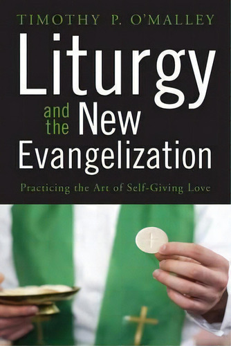 Liturgy And The New Evangelization : Practicing The Art Of Self-giving Love, De Timothy P. O'malley. Editorial Liturgical Press, Tapa Blanda En Inglés