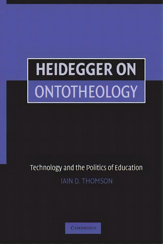 Heidegger On Ontotheology : Technology And The Politics Of Education, De Iain Thomson. Editorial Cambridge University Press, Tapa Blanda En Inglés