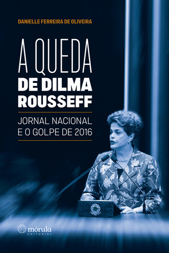 Libro Queda De Dilma Rousseff Jornal Nacional E O Golp De Ol