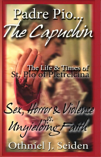 Padre Pio...the Capuchin: The Life & Times Of St. Pio Of Pietrelcina, De Seiden, Othniel J.. Editorial Createspace, Tapa Blanda En Inglés