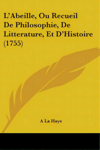 L'abeille, Ou Recueil De Philosophie, De Litterature, Et D'histoire (1755), De A. La Haye. Editorial Kessinger Pub Llc, Tapa Blanda En Inglés