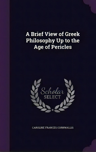 A Brief View Of Greek Philosophy Up To The Age Of Pericles, De Caroline Frances Cornwallis. Editorial Palala Press, Tapa Dura En Inglés