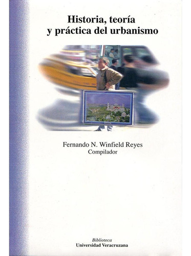 Historia, Teoría Y Práctica Del Urbanismo, De Winfield Reyes , Fernando N... Editorial Universidad Veracruzana, Tapa Pasta Blanda, Edición 1 En Español, 2010