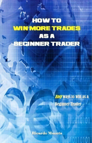 How To Win More Trades As A Beginner Trader : Easy Ways To Win As A Beginner Trader, De Ricardo Moneta. Editorial Createspace Independent Publishing Platform, Tapa Blanda En Inglés