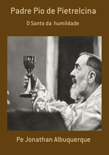 Padre Pio De Pietrelcina: O Santo Da Humildade, De Pe Jonathan Albuquerque. Série Não Aplicável, Vol. 1. Editora Clube De Autores, Capa Mole, Edição 1 Em Português, 2018