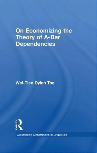 On Economizing The Theory Of A-bar Dependencies, De Wei-tien Dylan Tsai. Outstanding Dissertations In Linguistics, Vol. 1. Editorial Taylor Francis Ltd, Tapa Blanda En Inglés