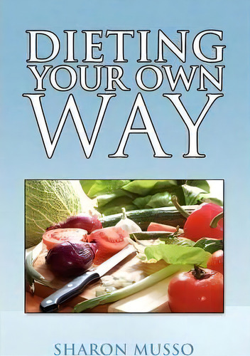 Dieting Your Own Way, De Sharon Musso. Editorial Xlibris Corporation, Tapa Blanda En Inglés