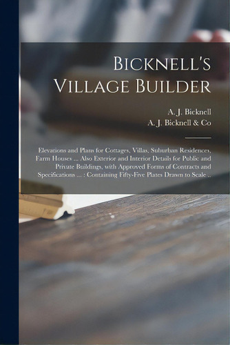 Bicknell's Village Builder: Elevations And Plans For Cottages, Villas, Suburban Residences, Farm ..., De Bicknell, A. J. (amos Jackson). Editorial Legare Street Pr, Tapa Blanda En Inglés