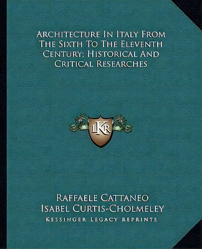 Architecture In Italy From The Sixth To The Eleventh Century; Historical And Critical Researches, De Raffaele Cattaneo. Editorial Kessinger Publishing, Tapa Blanda En Inglés