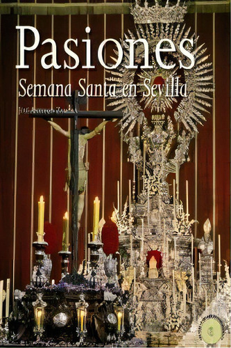 Pasiones. La Semana Santa En Sevilla, De Zamora Moya, José Antonio. Editorial Algaida Editores, Tapa Dura En Español