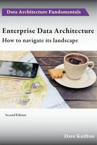 Enterprise Data Architecture : How To Navigate Its Landscape, De Dave Knifton. Data Architecture Fundamentals, Vol. 1. Editorial Paragon Publishing, Tapa Blanda, Edición Second Edition En Inglés, 2014