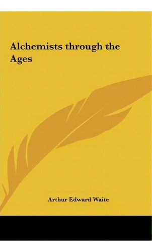 Alchemists Through The Ages, De Professor Arthur Edward Waite. Editorial Kessinger Publishing, Tapa Dura En Inglés