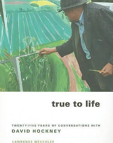 True To Life : Twenty-five Years Of Conversations With David Hockney, De Lawrence Weschler. Editorial University Of California Press, Tapa Blanda En Inglés